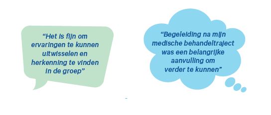 "Het is fijn om ervaringen te kunnen uitwisselen en herkenning te vinden in de groep"
"Begeleiding na mijn medische behandeltraject was een belangrijke aanvulling om verder te kunnen"
